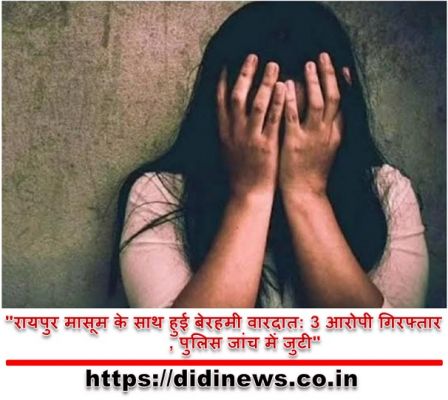 "रायपुर मासूम के साथ हुई बेरहमी वारदात: 3 आरोपी गिरफ्तार, पुलिस जांच में जुटी"