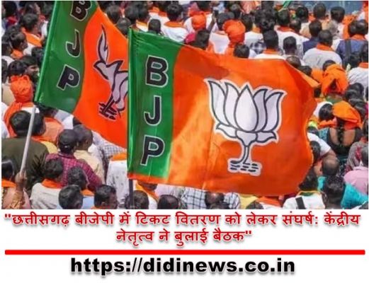 "छत्तीसगढ़ बीजेपी में टिकट वितरण को लेकर संघर्ष: केंद्रीय नेतृत्व ने बुलाई बैठक"