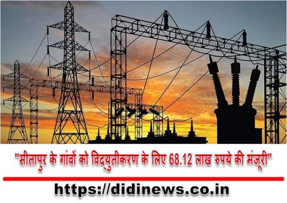  "सीतापुर के गांवों को विद्युतीकरण के लिए 68.12 लाख रुपये की मंजूरी"