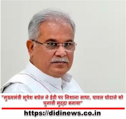 "मुख्यमंत्री भूपेश बघेल ने ईडी पर निशाना साधा, चावल घोटाले को चुनावी मुद्दा बनाया"