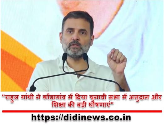 "राहुल गांधी ने कोंडागांव में दिया चुनावी सभा में अनुदान और शिक्षा की बड़ी घोषणाएं"