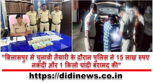 "बिलासपुर में चुनावी तैयारी के दौरान पुलिस ने 15 लाख रुपए नकदी और 1 किलो चांदी बरामद की"