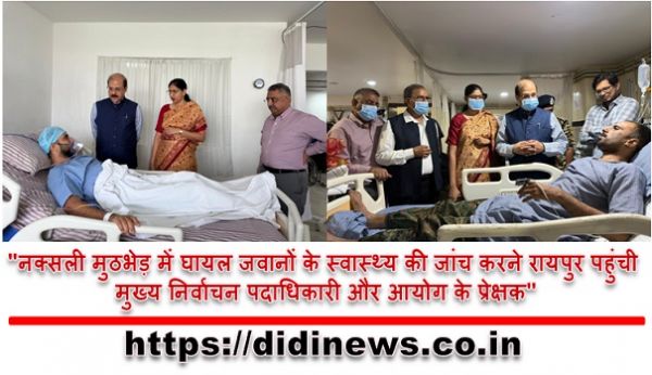 "नक्सली मुठभेड़ में घायल जवानों के स्वास्थ्य की जांच करने रायपुर पहुंची मुख्य निर्वाचन पदाधिकारी और आयोग के प्रेक्षक"