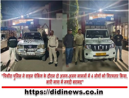 "पिथौरा पुलिस ने वाहन चेकिंग के दौरान दो अलग-अलग मामलों में 4 लोगों को गिरफ्तार किया, भारी मात्रा में नगदी बरामद"