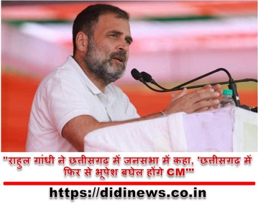  "राहुल गांधी ने छत्तीसगढ़ में जनसभा में कहा, 'छत्तीसगढ़ में फिर से भूपेश बघेल होंगे CM'"