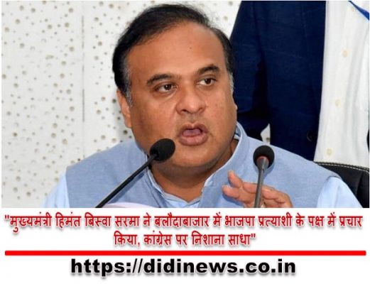 "मुख्यमंत्री हिमंत बिस्वा सरमा ने बलौदाबाजार में भाजपा प्रत्याशी के पक्ष में प्रचार किया, कांग्रेस पर निशाना साधा"