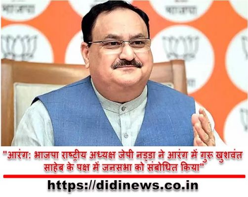"आरंग: भाजपा राष्ट्रीय अध्यक्ष जेपी नड्डा ने आरंग में गुरू खुशवंत साहेब के पक्ष में जनसभा को संबोधित किया"