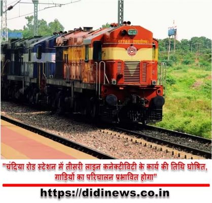 "चंदिया रोड स्टेशन में तीसरी लाइन कनेक्टीविटी के कार्य की तिथि घोषित, गाड़ियों का परिचालन प्रभावित होगा"