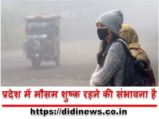 प्रदेश में मौसम शुष्क रहने की संभावना है