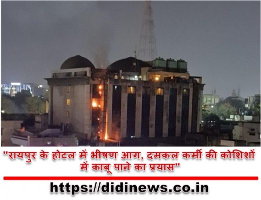 "रायपुर के होटल में भीषण आग, दमकल कर्मी की कोशिशों में काबू पाने का प्रयास"
