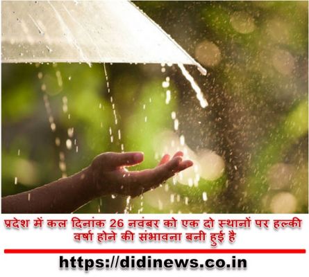 प्रदेश में कल दिनांक 26 नवंबर को एक दो स्थानों पर हल्की वर्षा होने की संभावना बनी हुई है
