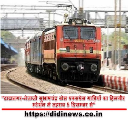"टाटानगर-नेताजी सुभाषचंद्र बोस एक्सप्रेस गाड़ियों का हिमगीर स्टेशन में ठहराव 5 दिसम्बर से"