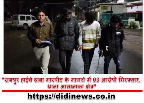 "रायपुर हाईवे ढाबा मारपीट के मामले में 03 आरोपी गिरफ्तार, थाना आमानाका क्षेत्र"