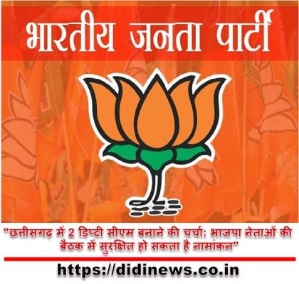 "छत्तीसगढ़ में 2 डिप्टी सीएम बनाने की चर्चा: भाजपा नेताओं की बैठक में सुरक्षित हो सकता है नामांकन"