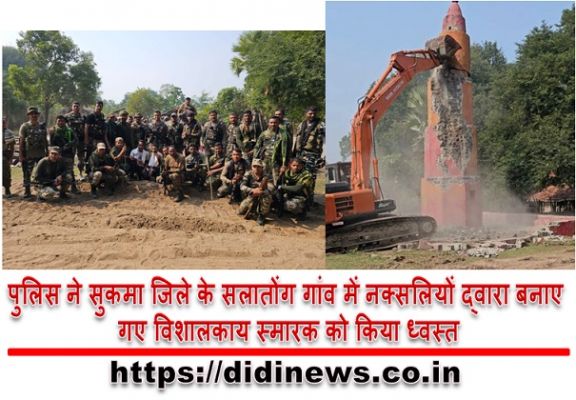 पुलिस ने सुकमा जिले के सलातोंग गांव में नक्सलियों द्वारा बनाए गए विशालकाय स्मारक को किया ध्वस्त