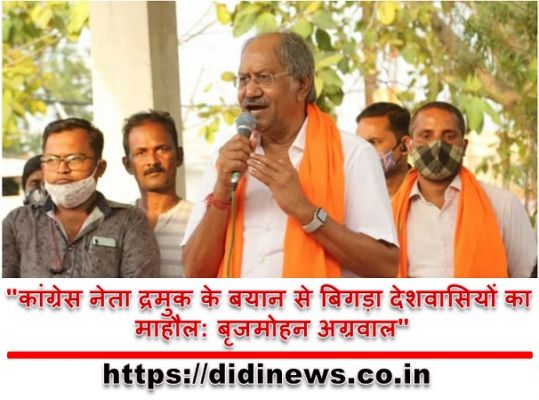"कांग्रेस नेता द्रमुक के बयान से बिगड़ा देशवासियों का माहौल: बृजमोहन अग्रवाल"