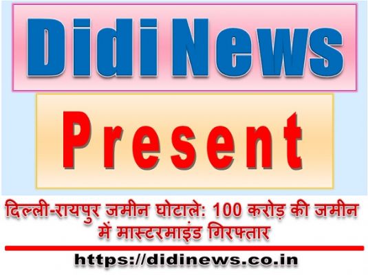 दिल्ली-रायपुर जमीन घोटाले: 100 करोड़ की जमीन में मास्टरमाइंड गिरफ्तार