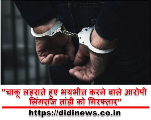 "चाकू लहराते हुए भयभीत करने वाले आरोपी लिंगराज तांडी को गिरफ्तार"