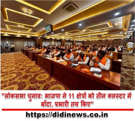 "लोकसभा चुनाव: भाजपा ने 11 क्षेत्रों को तीन क्लस्टर में बाँटा, प्रभारी तय किए"