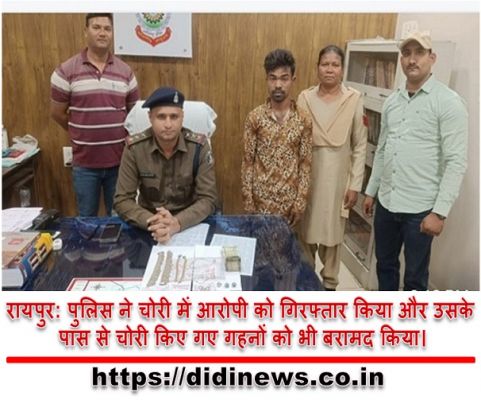 रायपुर: पुलिस ने चोरी में आरोपी को गिरफ्तार किया और उसके पास से चोरी किए गए गहनों को भी बरामद किया।