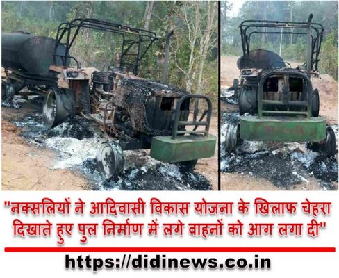 "नक्सलियों ने आदिवासी विकास योजना के खिलाफ चेहरा दिखाते हुए पुल निर्माण में लगे वाहनों को आग लगा दी"