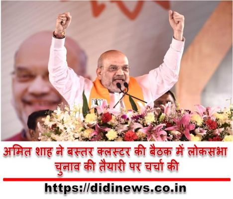 अमित शाह ने बस्तर क्लस्टर की बैठक में लोकसभा चुनाव की तैयारी पर चर्चा की