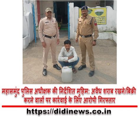 महासमुंद पुलिस अधीक्षक की निर्देशित मुहिम: अवैध शराब रखने/बिक्री करने वालों पर कार्रवाई के लिए आरोपी गिरफ्तार