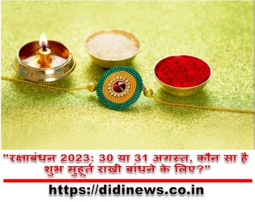 "रक्षाबंधन 2023: 30 या 31 अगस्त, कौन सा है शुभ मुहूर्त राखी बांधने के लिए?"