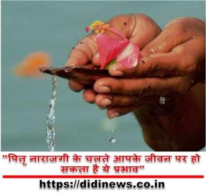 "पितृ नाराजगी के चलते आपके जीवन पर हो सकता है ये प्रभाव"