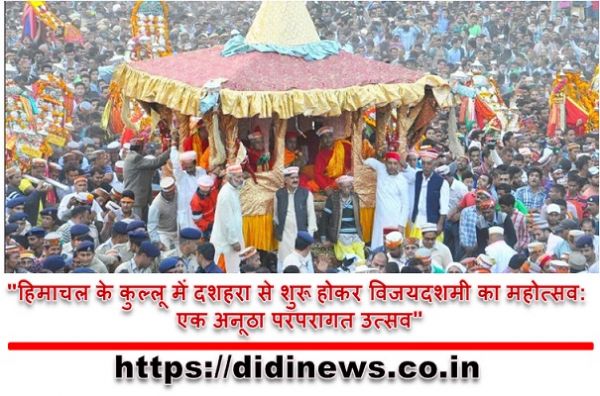 "हिमाचल के कुल्लू में दशहरा से शुरू होकर विजयदशमी का महोत्सव: एक अनूठा परंपरागत उत्सव"