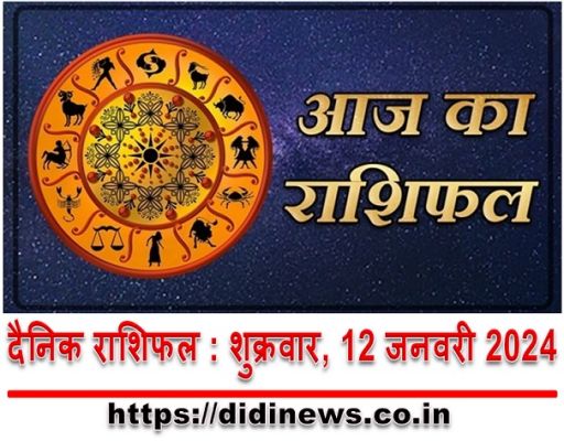 दैनिक राशिफल : शुक्रवार, 12 जनवरी 2024