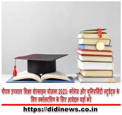 पीएम उच्चतर शिक्षा प्रोत्साहन योजना 2023: कॉलेज और यूनिवर्सिटी स्टूडेंट्स के लिए स्कॉलरशिप के लिए आवेदन यहाँ करें