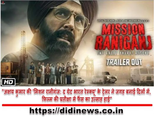 "अक्षय कुमार की 'मिशन रानीगंज: द ग्रेट भारत रेस्क्यू' के ट्रेलर ने जगह बनाई दिलों में, फिल्म की प्रतीक्षा में फैंस का उत्साह हाई"