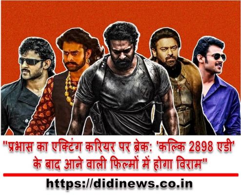 "प्रभास का एक्टिंग करियर पर ब्रेक: 'कल्कि 2898 एडी' के बाद आने वाली फिल्मों में होगा विराम"
