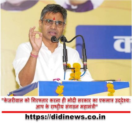 "केजरीवाल को गिरफ्तार करना ही मोदी सरकार का एकमात्र उद्देश्य: आप के राष्ट्रीय संगठन महामंत्री"